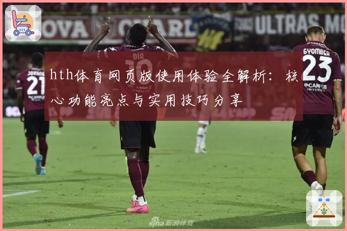 hth体育网页版使用体验全解析：核心功能亮点与实用技巧分享