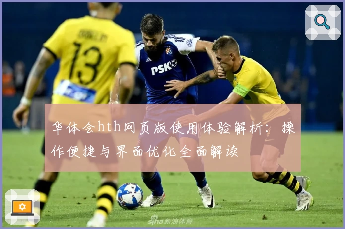 华体会hth网页版使用体验解析：操作便捷与界面优化全面解读