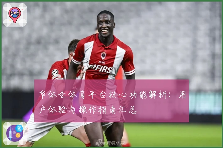 华体会体育平台核心功能解析：用户体验与操作指南汇总