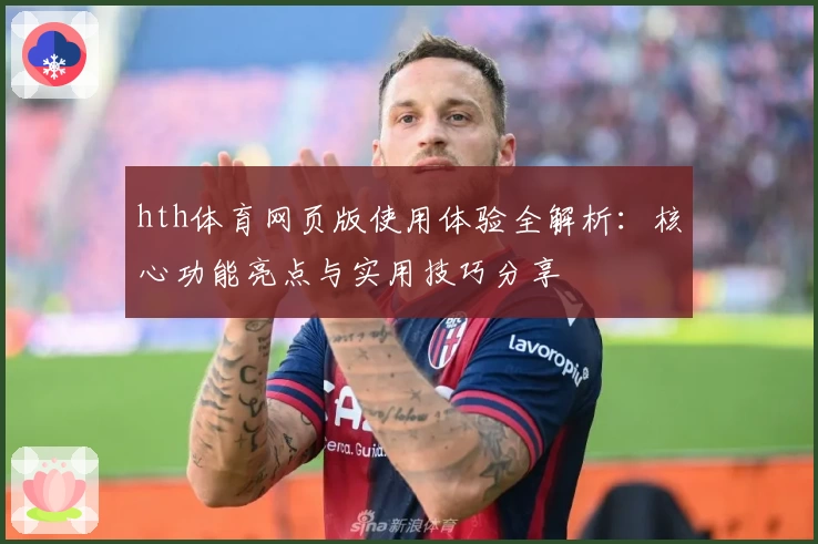 hth体育网页版使用体验全解析：核心功能亮点与实用技巧分享