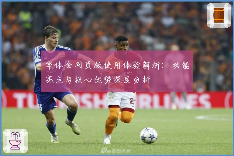 华体会网页版使用体验解析：功能亮点与核心优势深度分析