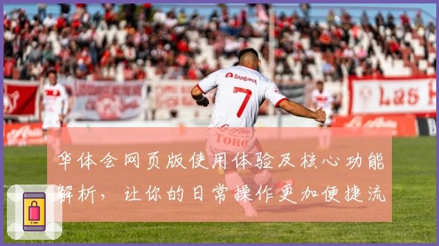 华体会网页版使用体验及核心功能解析，让你的日常操作更加便捷流畅