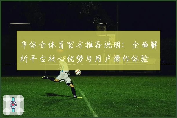 华体会体育官方推荐说明：全面解析平台核心优势与用户操作体验