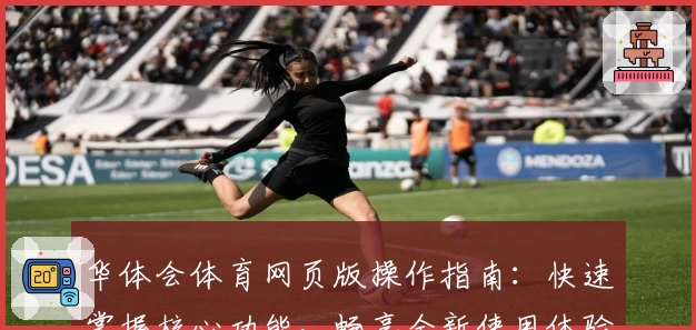 华体会体育网页版操作指南：快速掌握核心功能，畅享全新使用体验