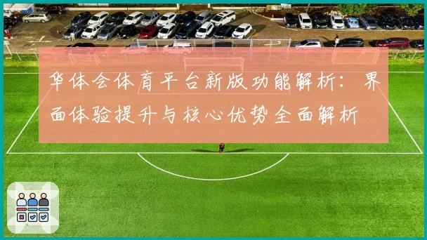 华体会体育平台新版功能解析：界面体验提升与核心优势全面解析