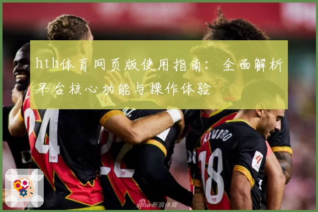 hth体育网页版使用指南：全面解析平台核心功能与操作体验