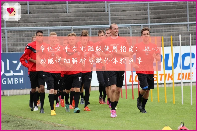 华体会平台电脑版使用指南：核心功能详细解析与操作体验分享
