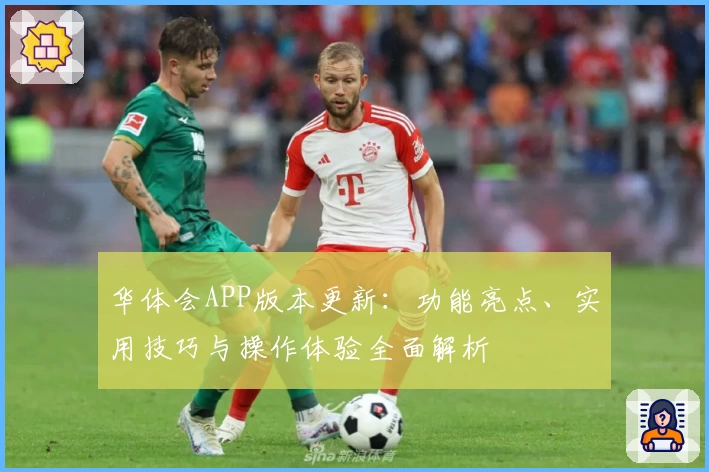 华体会APP版本更新：功能亮点、实用技巧与操作体验全面解析