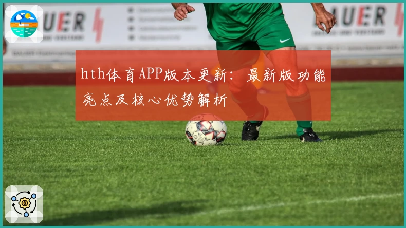 hth体育APP版本更新：最新版功能亮点及核心优势解析